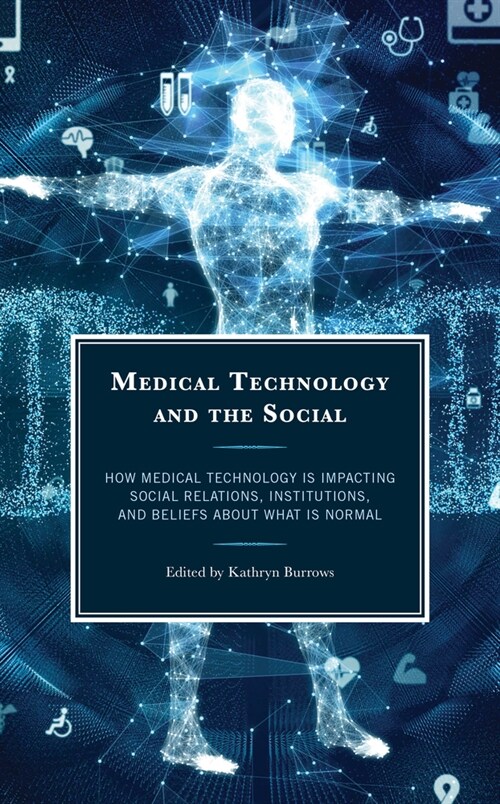 Medical Technology and the Social: How Medical Technology Is Impacting Social Relations, Institutions, and Beliefs about What Is Normal (Hardcover)
