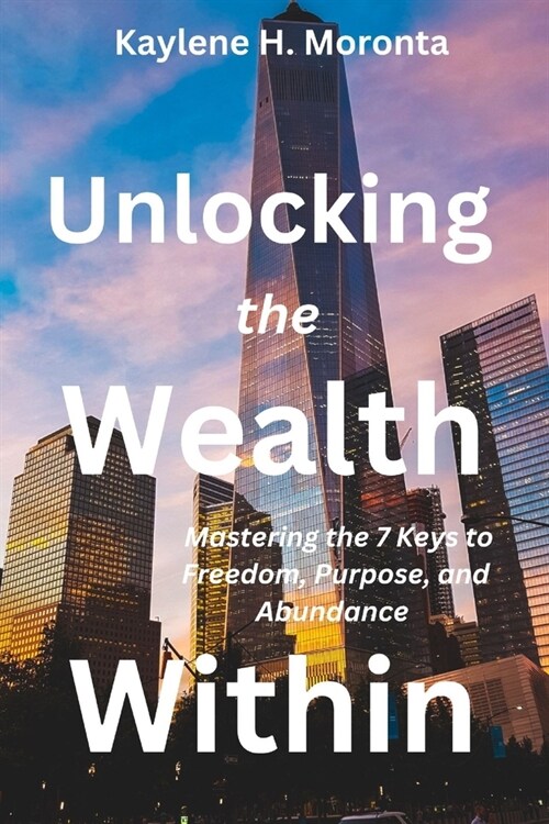 Unlocking the Wealth Within: Mastering the 7 Keys to Freedom, Purpose, and Abundance (Paperback)