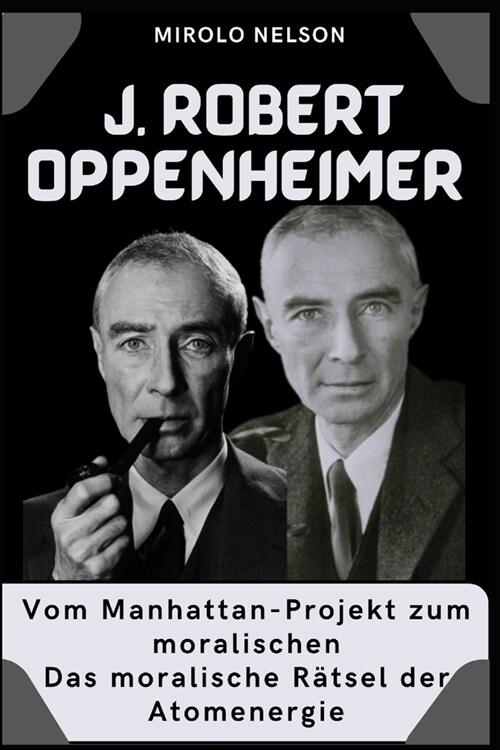 J. Robert Oppenheimer: Vom Manhattan-Projekt zum moralischen Das moralische R?sel der Atomenergie (Paperback)