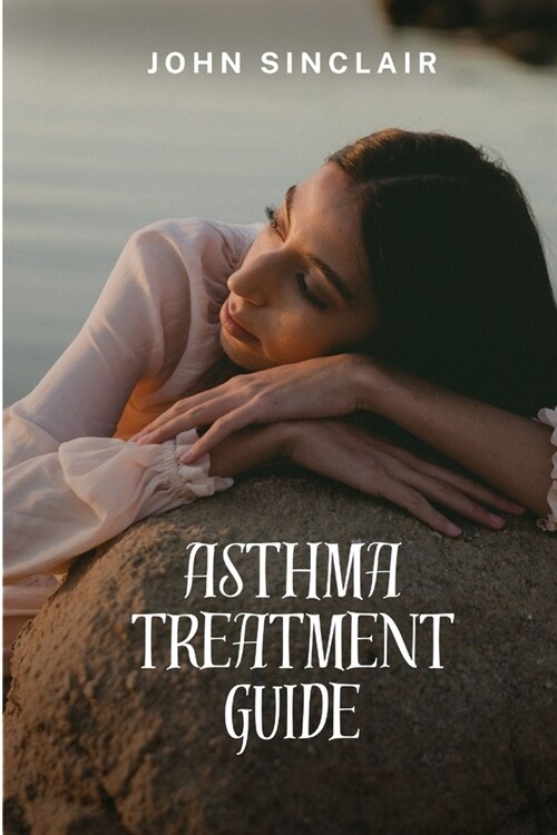 Asthma Treatment Guide: Your Quick Guide To Understanding And Treatment (Paperback)