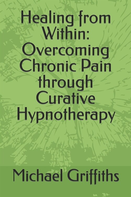 Healing from Within: Overcoming Chronic Pain through Curative Hypnotherapy (Paperback)