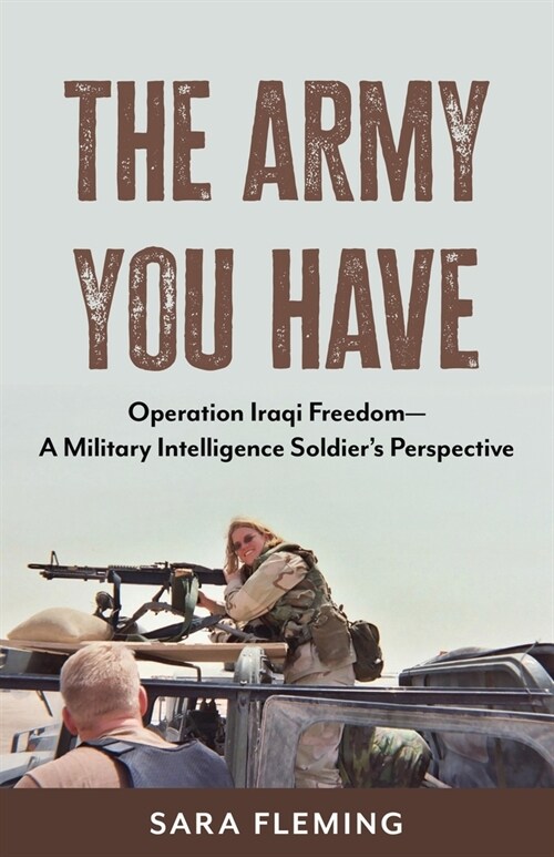 The Army You Have: Operation Iraqi Freedom -- A Military Intelligence Soldiers Perspective (Paperback)