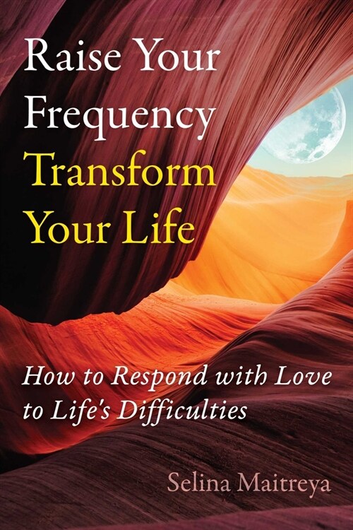Raise Your Frequency, Transform Your Life: How to Respond with Love to Lifes Difficulties (Paperback)