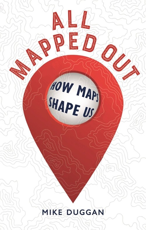 All Mapped Out : How Maps Shape Us (Hardcover)