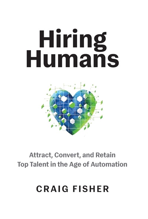 Hiring Humans: Attract, Convert, and Retain Top Talent in the Age of Automation (Hardcover)