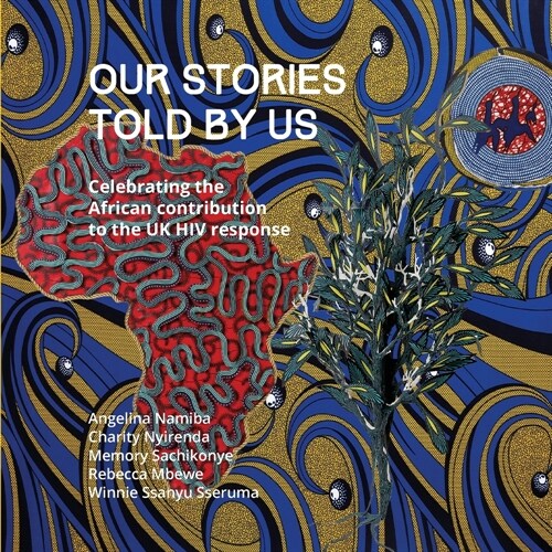 Our Stories Told By Us: Celebrating the African Contribution to the UK HIV Response (Paperback)