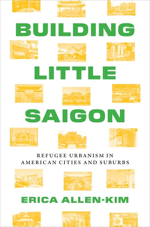 Building Little Saigon: Refugee Urbanism in American Cities and Suburbs (Hardcover)