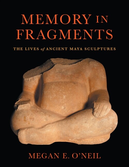 Memory in Fragments: The Lives of Ancient Maya Sculptures (Hardcover)