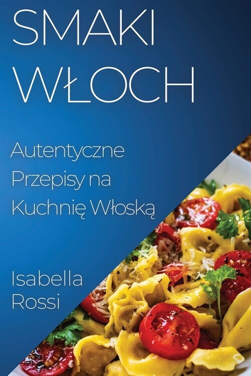 Smaki Wloch: Autentyczne Przepisy na Kuchnię Wloską (Paperback)