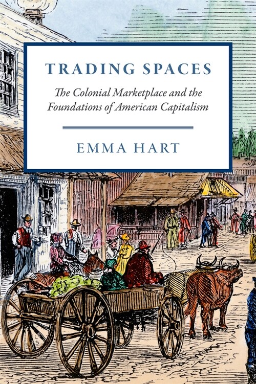 Trading Spaces: The Colonial Marketplace and the Foundations of American Capitalism (Paperback)