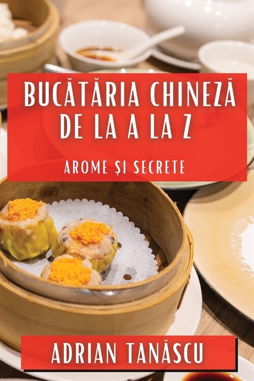 Bucătăria Chineză de la A la Z: Arome și Secrete (Paperback)
