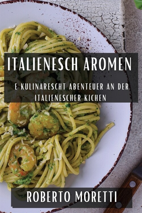 Italienesch Aromen: E kulinarescht Abenteuer an der Italienescher Kichen (Paperback)