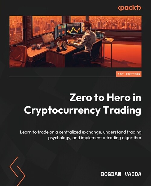 Zero to Hero in Cryptocurrency Trading: Learn to trade on a centralized exchange, understand trading psychology, and implement a trading algorithm (Paperback)