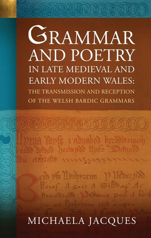 Grammar and Poetry in Late Medieval and Early Modern Wales : The Transmission and Reception of the Welsh Bardic Grammars (Paperback)