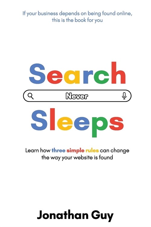 Search Never Sleeps: Learn how three simple rules can change the way your website is found (Paperback)