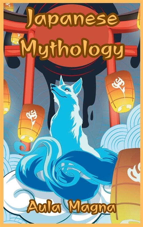 Japanese Mythology: Mysteries and Wonders of Ancient Japan: Tales of Gods and Legendary Creatures (Hardcover)