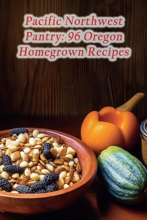 Pacific Northwest Pantry: 96 Oregon Homegrown Recipes (Paperback)