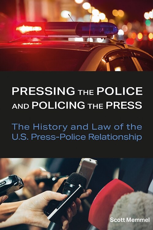 Pressing the Police and Policing the Press: The History and Law of the U.S. Press-Police Relationship (Hardcover)