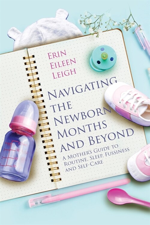 Navigating the Newborn Months and Beyond: A Mothers Guide to Routine, Sleep, Fussiness and Self-Care: A Mothers Guide to Routine, Sleep, Fussiness a (Paperback)
