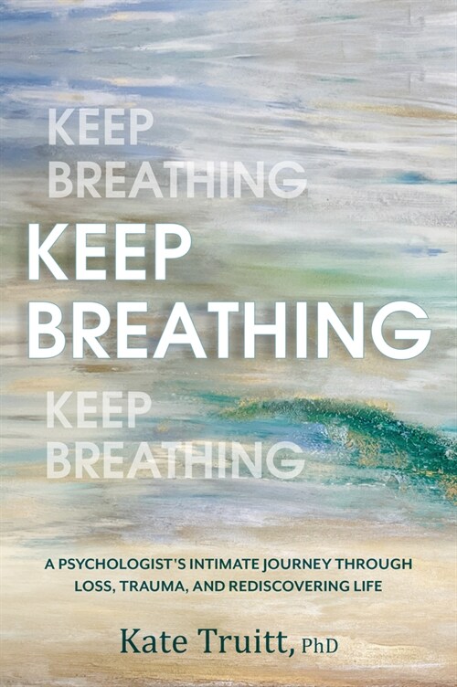 Keep Breathing: A Psychologists Intimate Journey Through Loss, Trauma, and Rediscovering Life (Hardcover)