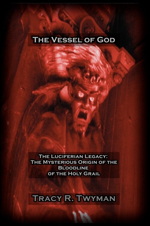 The Vessel of God: The Luciferian Legacy: The Mysterious Origin of the Bloodline of the Holy Grail (Hardcover)
