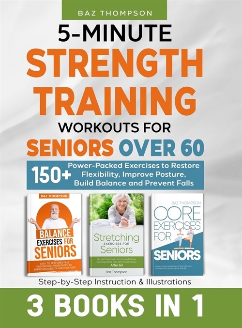 5-Minute Strength Training Workouts for Seniors Over 60: 3 Books In 1: 150+ Power-Packed Exercises to Restore Flexibility, Improve Posture, Build Bala (Hardcover)