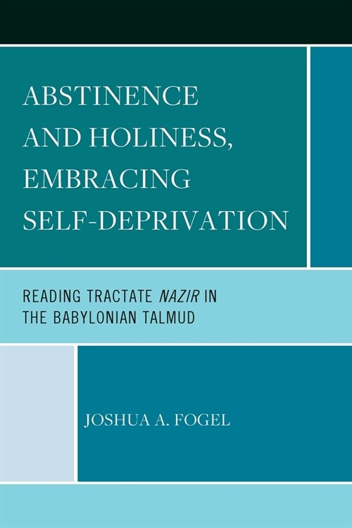 Abstinence and Holiness: Embracing Self-Deprivation: Reading Tractate Nazir in the Babylonian Talmud (Paperback)