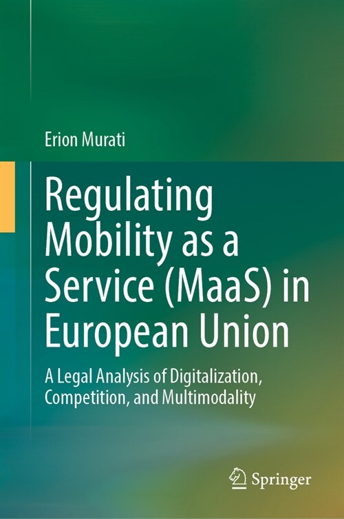 Regulating Mobility as a Service (Maas) in European Union: A Legal Analysis of Digitalization, Competition, and Multimodality (Hardcover, 2023)