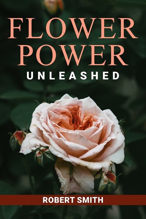 Flower Power Unleashed: Blooming Beauty and Vibrant Vistas Unleash the Potency of Flowers for a Life Infused with Natural Splendor (Paperback)