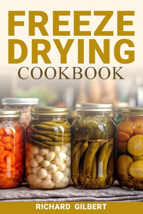 Freeze Drying Cookbook: Preserving Freshness, Unlocking Flavor Your Comprehensive Guide to Freeze Drying Techniques and Delicious Creations (Paperback)