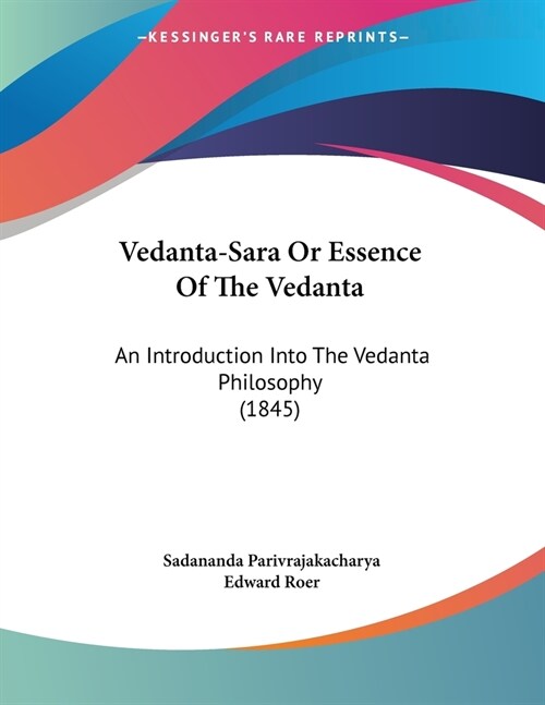 Vedanta-Sara Or Essence Of The Vedanta: An Introduction Into The Vedanta Philosophy (1845) (Paperback)