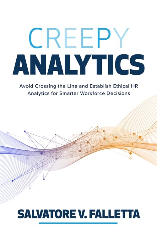 Creepy Analytics: Avoid Crossing the Line and Establish Ethical HR Analytics for Smarter Workforce Decisions (Hardcover)