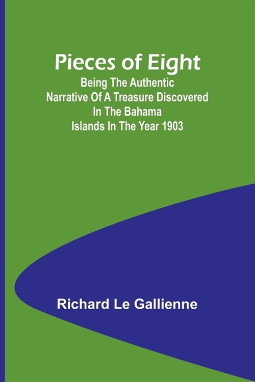 Pieces of Eight;Being the Authentic Narrative of a Treasure Discovered in the Bahama Islands in the Year 1903 (Paperback)