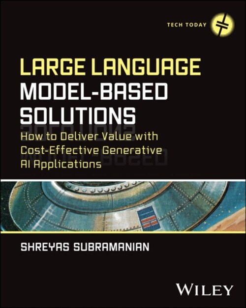 Large Language Model-Based Solutions: How to Deliver Value with Cost-Effective Generative AI Applications (Paperback)