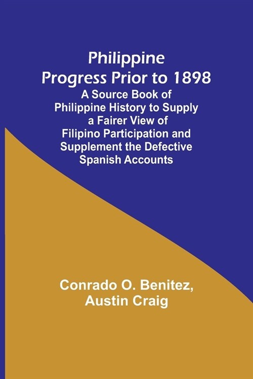 Philippine Progress Prior to 1898; A Source Book of Philippine History to Supply a Fairer View of Filipino Participation and Supplement the Defective (Paperback)