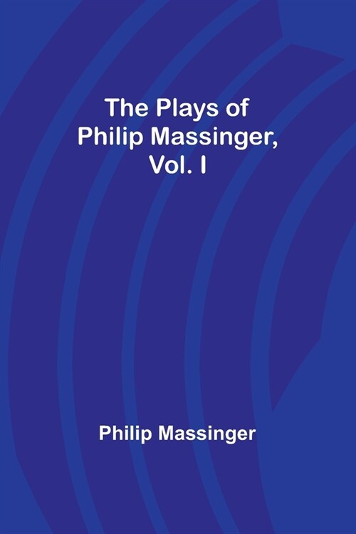 The Plays of Philip Massinger, Vol. I (Paperback)