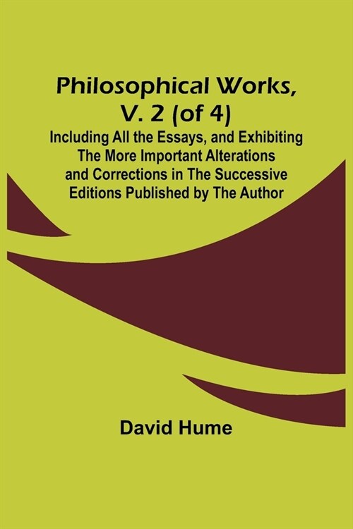 Philosophical Works, v. 2 (of 4); Including All the Essays, and Exhibiting the More Important Alterations and Corrections in the Successive Editions P (Paperback)