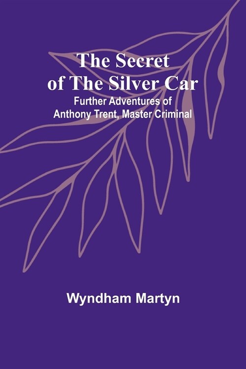 The Secret of the Silver Car; Further Adventures of Anthony Trent, Master Criminal (Paperback)