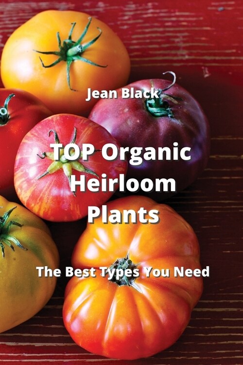 TOP Organic Heirloom Plants: The Best Types You Need (Paperback)