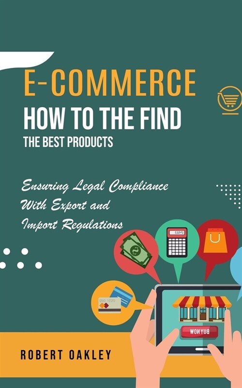 E-commerce: How to the Find the Best Products (Ensuring Legal Compliance With Export and Import Regulations) (Paperback)