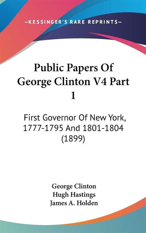 Public Papers Of George Clinton V4 Part 1: First Governor Of New York, 1777-1795 And 1801-1804 (1899) (Hardcover)