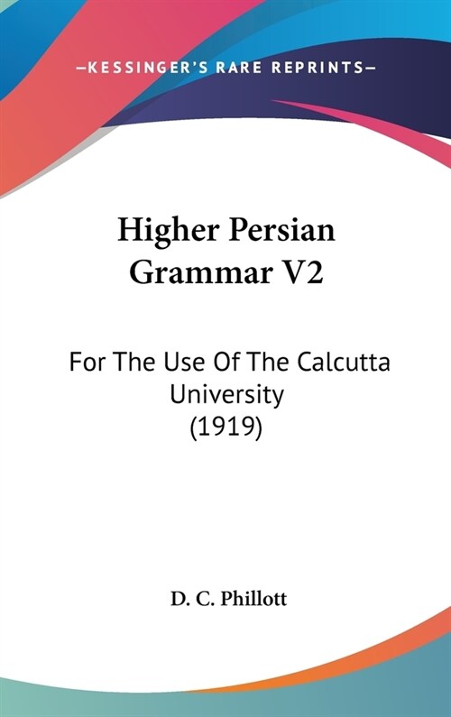 Higher Persian Grammar V2: For The Use Of The Calcutta University (1919) (Hardcover)