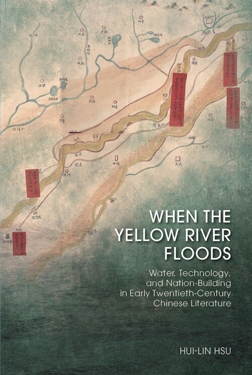 When the Yellow River Floods: Water, Technology, and Nation-Building in Early Twentieth-Century Chinese Literature (Hardcover)