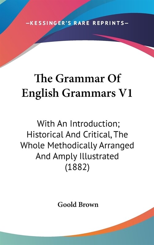 The Grammar Of English Grammars V1: With An Introduction; Historical And Critical, The Whole Methodically Arranged And Amply Illustrated (1882) (Hardcover)