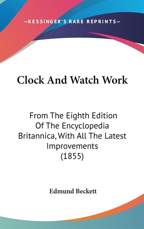 Clock And Watch Work: From The Eighth Edition Of The Encyclopedia Britannica, With All The Latest Improvements (1855) (Hardcover)