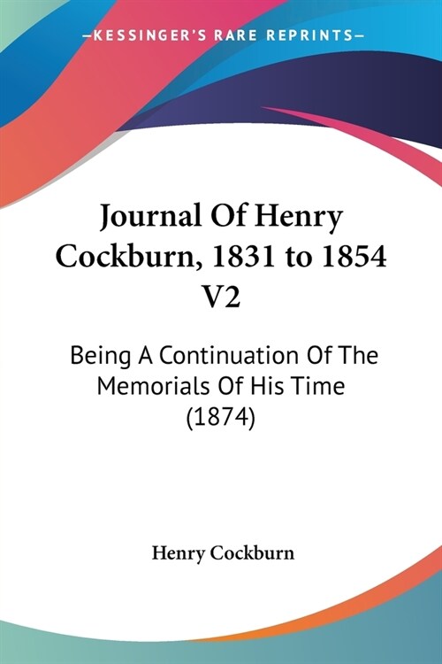 Journal Of Henry Cockburn, 1831 to 1854 V2: Being A Continuation Of The Memorials Of His Time (1874) (Paperback)