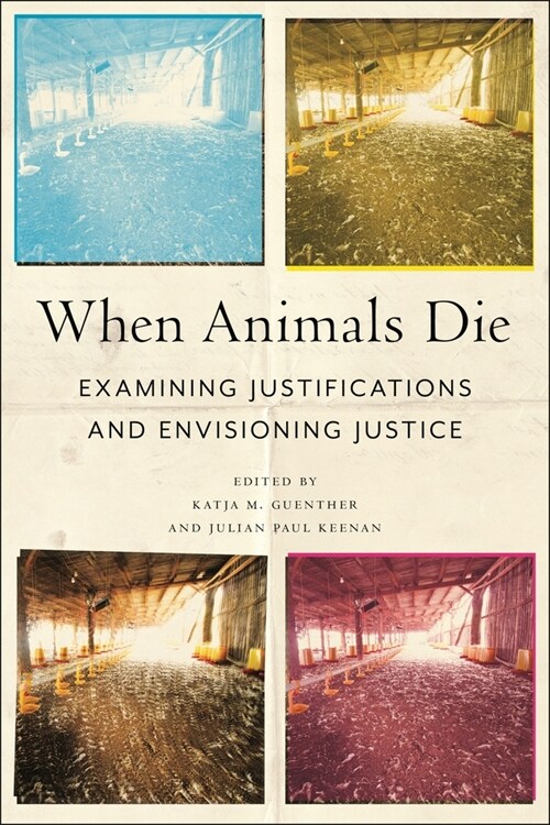 When Animals Die: Examining Justifications and Envisioning Justice (Hardcover)