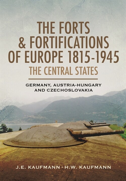 The Forts and Fortifications of Europe 1815-1945: The Central States - Germany, Austria-Hungary and Czechoslovakia (Paperback)
