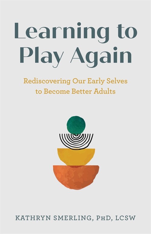 Learning to Play Again: Rediscovering Our Early Selves to Become Better Adults (Hardcover)