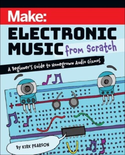 Make: Electronic Music from Scratch: A Beginners Guide to Homegrown Audio Gizmos (Paperback)
